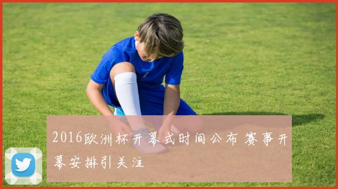 2016欧洲杯开幕式时间公布 赛事开幕安排引关注