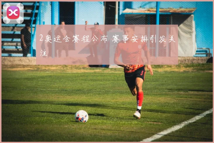 2奥运会赛程公布 赛事安排引发关注