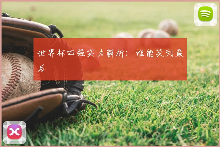 世界杯四强实力解析:谁能笑到最后