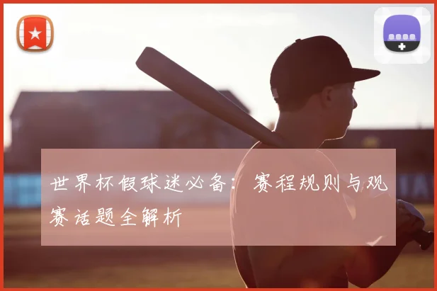 世界杯假球迷必备:赛程规则与观赛话题全解析