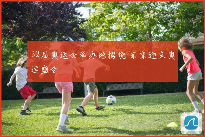 32届奥运会举办地揭晓 东京迎来奥运盛会