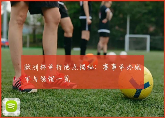 欧洲杯举行地点揭秘：赛事举办城市与场馆一览