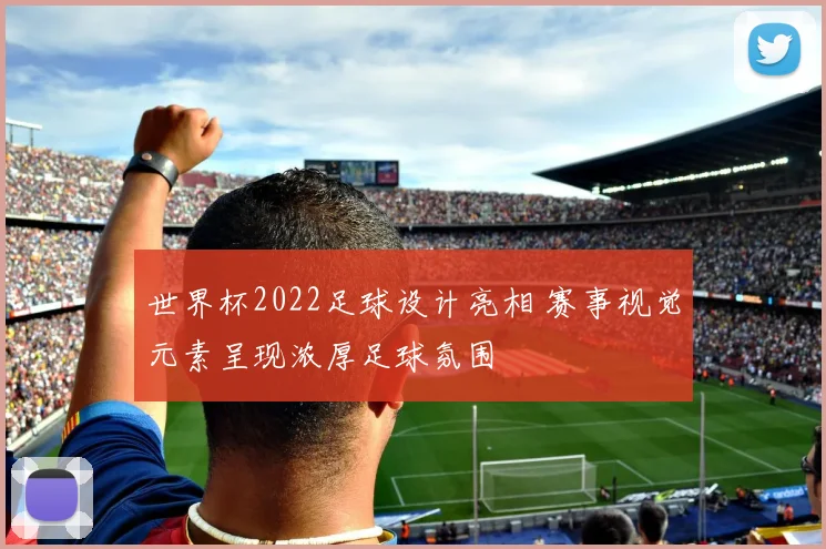 世界杯2022足球设计亮相 赛事视觉元素呈现浓厚足球氛围