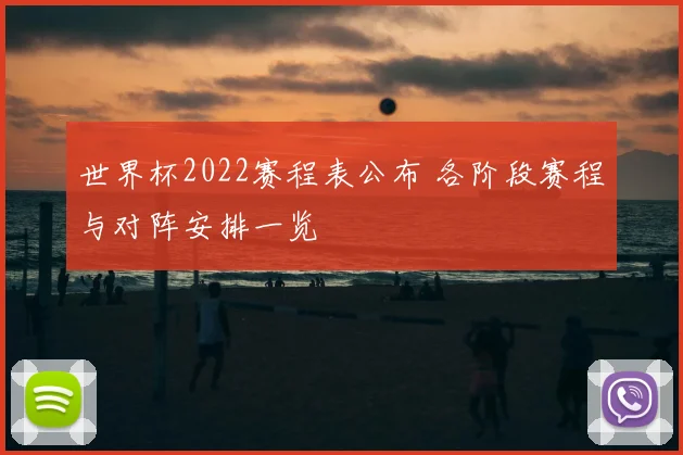 世界杯2022赛程表公布 各阶段赛程与对阵安排一览